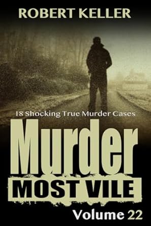 Murder Most Vile Volume 22: 18 Shocking True Crime Murder Cases