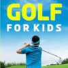 How to Play Golf for Kids: The Ultimate Guide to Learning, Playing, and Becoming Proficient at the Sport