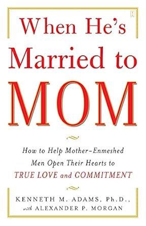 When He's Married to Mom: How to Help Mother-Enmeshed Men Open Their Hearts to True Love and Commitment