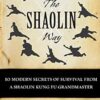 The Shaolin Way: 10 Modern Secrets Of Survival From A Shaolin Grandmaster: 10 Modern Secrets of Survival from a Shaolin Kung Fu Grandmaster