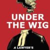 Under the Wig: A Lawyer's Stories of Murder, Guilt and Innocence
