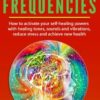 Solfeggio Frequencies: How to activate your self-healing powers with healing tones, sounds and vibrations, reduce stress and achieve new health