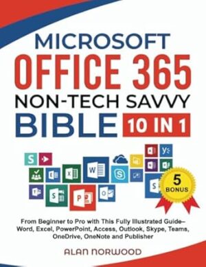 Microsoft Office 365 Non-Tech Savvy Bible: [10 in 1]: From Beginner to Pro with This Fully Illustrated Guide– Word, Excel, PowerPoint, Access, Outlook, Skype, Teams, OneDrive, OneNote, and Publisher