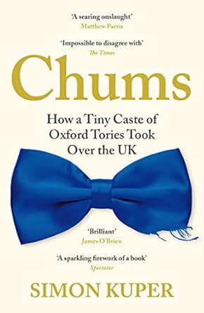 Chums: How a Tiny Caste of Oxford Tories Took Over the UK
