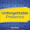 Unforgettable Presence: Get Seen, Gain Influence, and Catapult Your Career