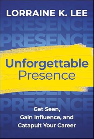 Unforgettable Presence: Get Seen, Gain Influence, and Catapult Your Career