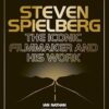 Steven Spielberg: The Iconic Filmmaker and His Work