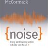 Noise: Living and Leading When Nobody Can Focus