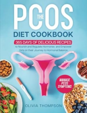 The PCOS Diet Cookbook: 365 Days of Delicious Recipes to Nourish and Regulate Hormones, Manage PCOS Symptoms, and Empower Girls on their Journey to Hormonal Balance