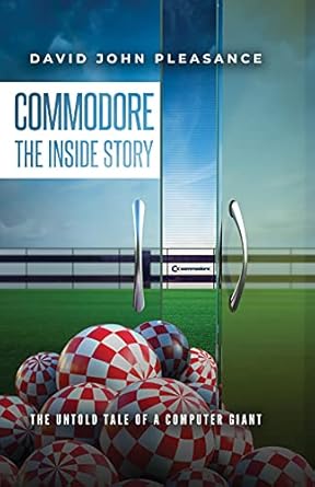 Commodore The Inside Story: The Untold Tale of a Computer Giant