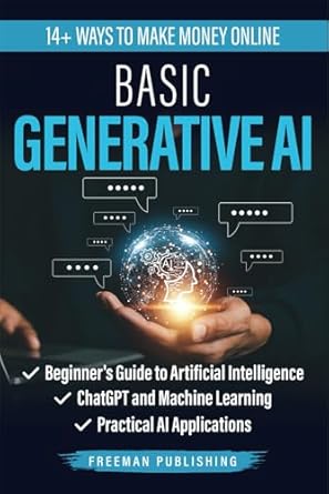 Basic Generative AI: Beginner's Guide to Artificial Intelligence, ChatGPT and Machine Learning, Practical AI Applications