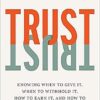 Trust: Knowing When to Give It, When to Withhold It, How to Earn It, and How to Fix It When It Gets Broken