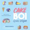 Cakeboi Goes Vegan: 60 Classic, Plant-Based Bakes