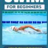 HOW TO SWIM FOR BEGINNERS: A Step-By-Step Guide for Beginners Learning How to Swim Faster & Smarter