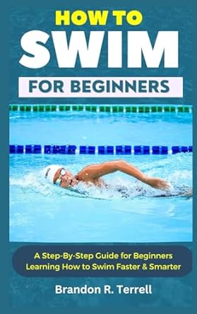 HOW TO SWIM FOR BEGINNERS: A Step-By-Step Guide for Beginners Learning How to Swim Faster & Smarter