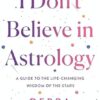 I Don't Believe in Astrology: A Guide to the Life-Changing Wisdom of the Stars