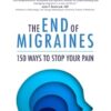 The End of Migraines: 150 Ways to Stop Your Pain