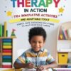 Play Therapy In Action 110+ Innovative Activities and Adaptable Tools: Simple, Safe, Engaging Solutions To Help Your Child Thrive