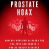 The Great Prostate Hoax: How Big Medicine Hijacked the Psa Test and Caused a Public Health Disaster