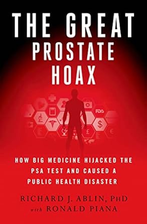 The Great Prostate Hoax: How Big Medicine Hijacked the Psa Test and Caused a Public Health Disaster