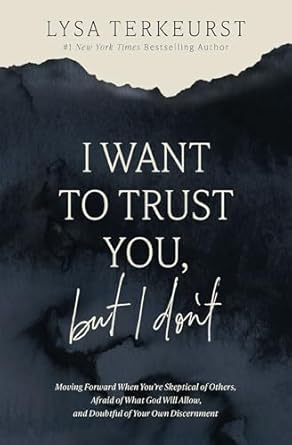 I Want to Trust You, but I Don't: Moving Forward When You're Skeptical of Others, Afraid of What God Will Allow, and Doubtful of Your Own Discernment