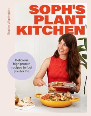 Soph's Plant Kitchen: Delicious high protein recipes to fuel you for life: Your new bible for wholefood, plant based, protein packed eating