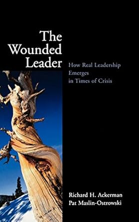 The Wounded Leader: How Real Leadership Emerges in Times of Crisis
