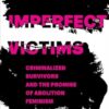 Imperfect Victims: Criminalized Survivors and the Promise of Abolition Feminism: 8