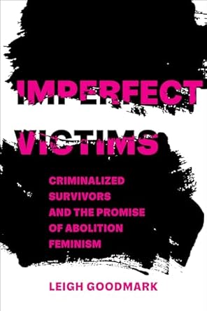 Imperfect Victims: Criminalized Survivors and the Promise of Abolition Feminism: 8