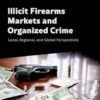 Illicit Firearms Markets and Organized Crime: Global, Regional, and Local Perspectives
