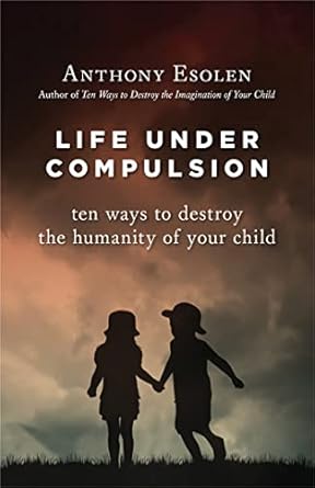 Life Under Compulsion: Ten Ways to Destroy the Humanity of Your Child