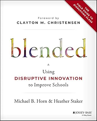 Blended: Using Disruptive Innovation to Improve Schools