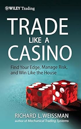 Trade Like a Casino: Find Your Edge, Manage Risk, and Win Like the House: 530