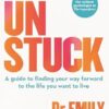 Unstuck: A guide to finding your way forward to the life you want to live