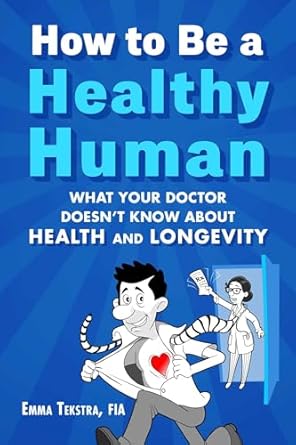 How to Be a Healthy Human: What Your Doctor Doesn't Know about Health and Longevity