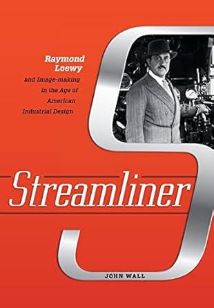 Streamliner: Raymond Loewy and Image-making in the Age of American Industrial Design