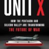Unit X: How the Pentagon and Silicon Valley Are Transforming the Future of War