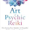 The Art of Psychic Reiki: Developing Your Intuitive and Empathic Abilities for Energy Healing