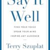 Say It Well: Find Your Voice, Speak Your Mind, Inspire Any Audience