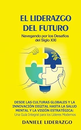 El Liderazgo del Futuro: Navegando por los Desafíos del Siglo XXI: Desde las Culturas Globales y la Innovación Digital hasta la Salud Mental y la ... Una Guía Integral para los Líderes Modernos