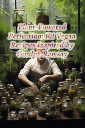 Plant-Powered Perfection: 101 Vegan Recipes Inspired by Gordon Ramsay