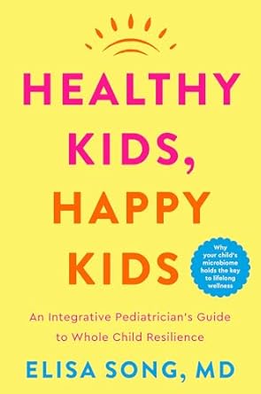 Healthy Kids, Happy Kids: an Integrative Pediatrician's Guide to Whole Child Resilience