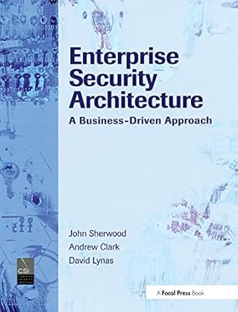 Enterprise Security Architecture: A Business-Driven Approach