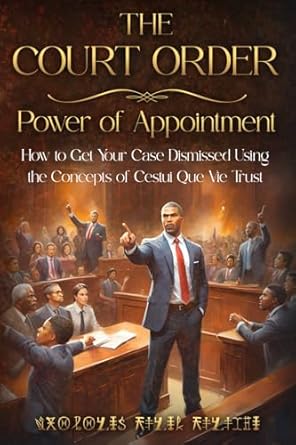 THE COURT ORDER: POWER OF APPOINTMENT: How to Get Your Case Dismissed Using the Concepts of Cestui Que Vie Trust