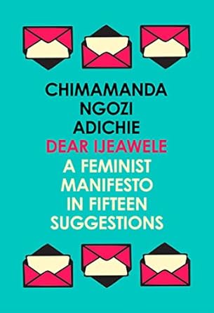 Dear Ijeawele, Or A Feminist Manifesto In Fifteen Suggestions: The Inspiring Guide to Raising a Feminist from global bestselling author Chimamanda Ngozi Adichie