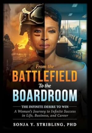 From the Battlefield To the Boardroom: The Infinite Desire to Win - A Woman's Journey To Infinite Success in Life, Business, and Career