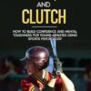 Confident, Calm, & Clutch: How to Build Confidence and Mental Toughness for Young Athletes Using Sports Psychology