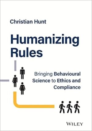 Humanizing Rules: Bringing Behavioural Science to Ethics and Compliance