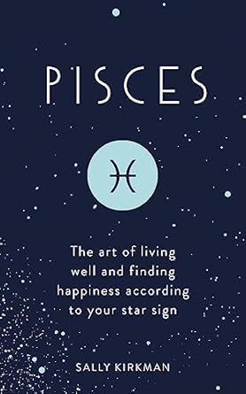 Pisces: The Art of Living Well and Finding Happiness According to Your Star Sign