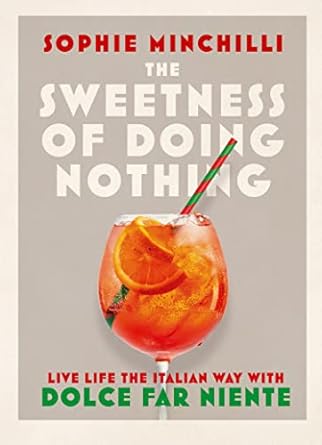 The Sweetness of Doing Nothing: Living Life the Italian Way with Dolce Far Niente